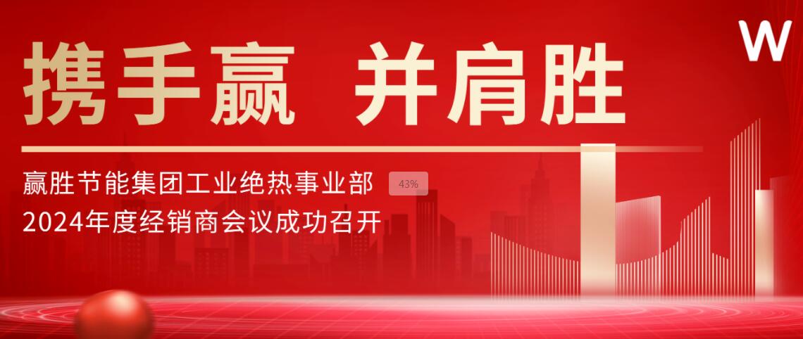 攜手贏 并肩勝 | 贏勝節(jié)能集團工業(yè)絕熱事業(yè)部2024年度經(jīng)銷商會議成功召開